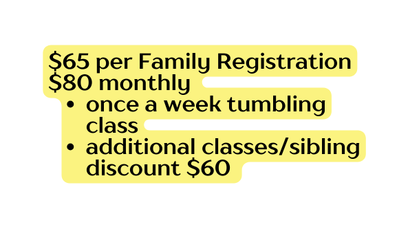 65 per Family Registration 80 monthly once a week tumbling class additional classes sibling discount 60